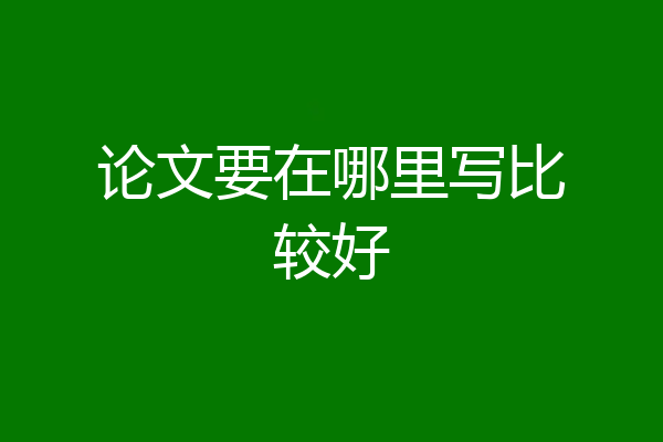 论文要在哪里写比较好