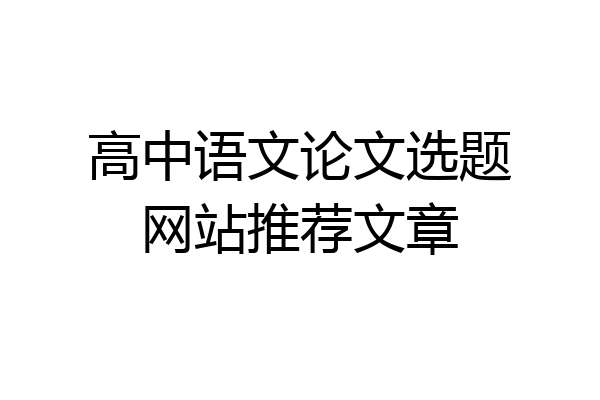 高中语文论文选题网站推荐文章