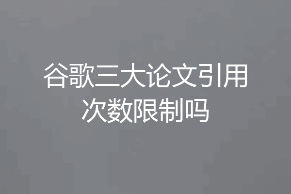 谷歌三大论文引用次数限制吗