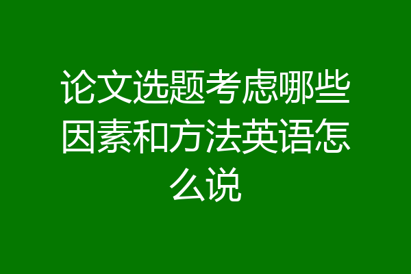 论文选题考虑哪些因素和方法英语怎么说