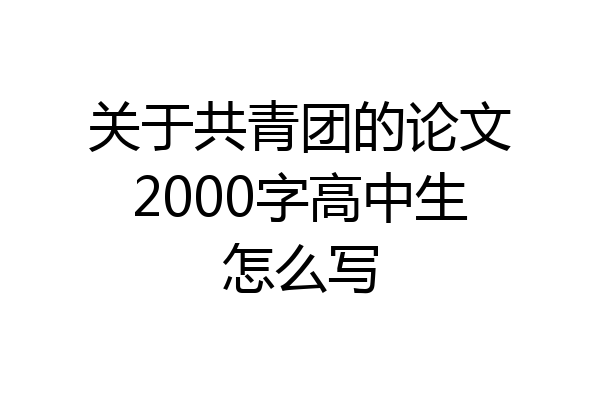 关于共青团的论文2000字高中生怎么写