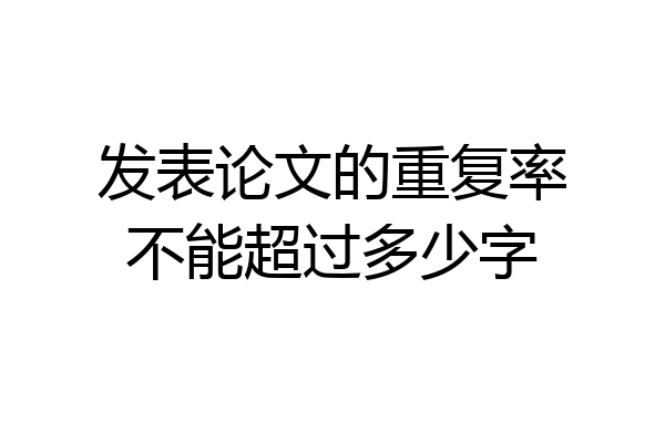 发表论文的重复率不能超过多少字