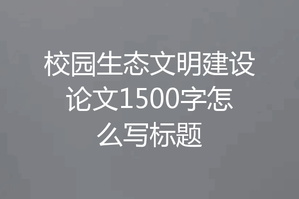 校园生态文明建设论文1500字怎么写标题