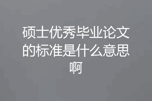 硕士优秀毕业论文的标准是什么意思啊