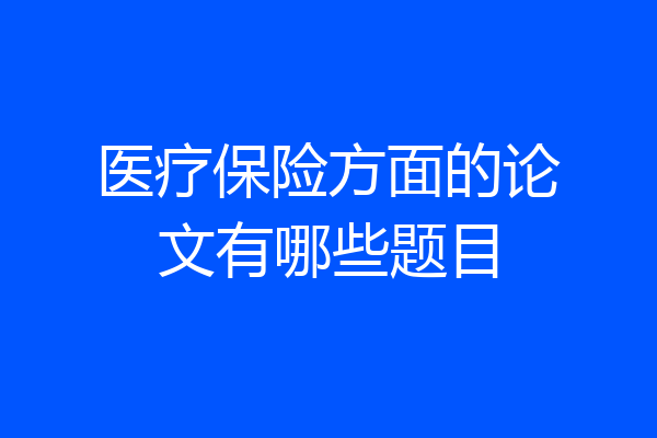 医疗保险方面的论文有哪些题目