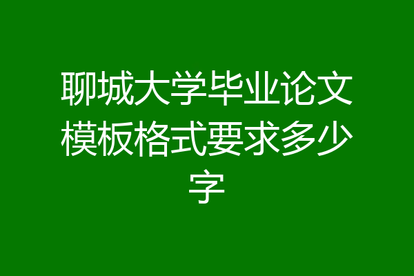 聊城大学毕业论文模板格式要求多少字