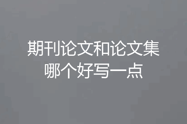 期刊论文和论文集哪个好写一点