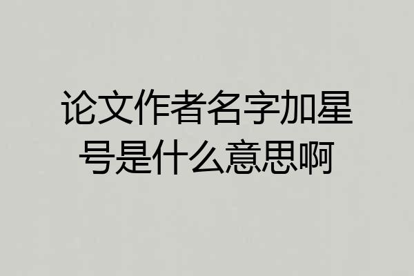 论文作者名字加星号是什么意思啊