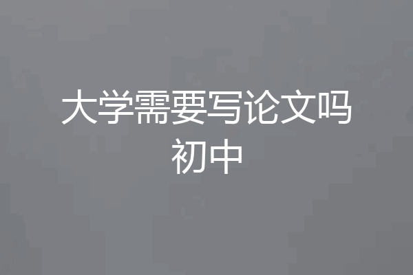 大学需要写论文吗初中