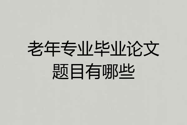 老年专业毕业论文题目有哪些