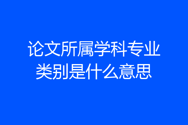 论文所属学科专业类别是什么意思