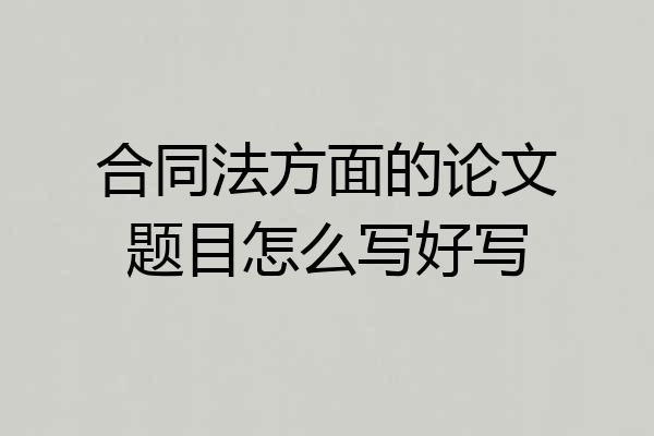 合同法方面的论文题目怎么写好写