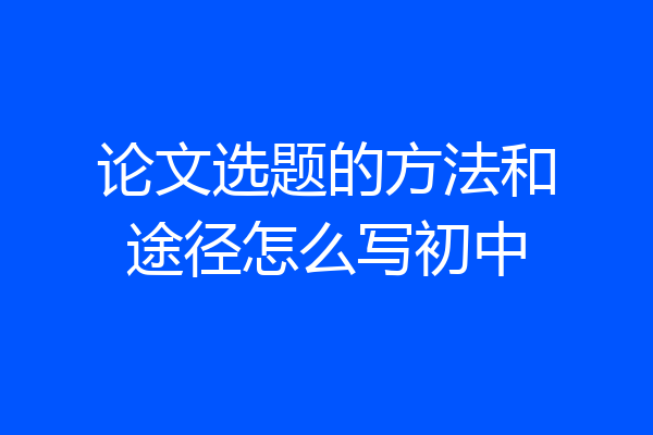 论文选题的方法和途径怎么写初中