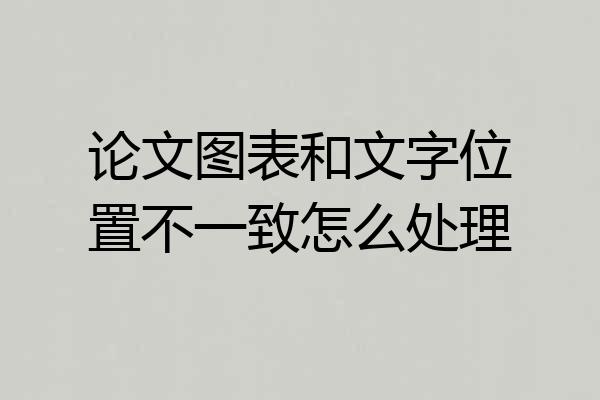 论文图表和文字位置不一致怎么处理