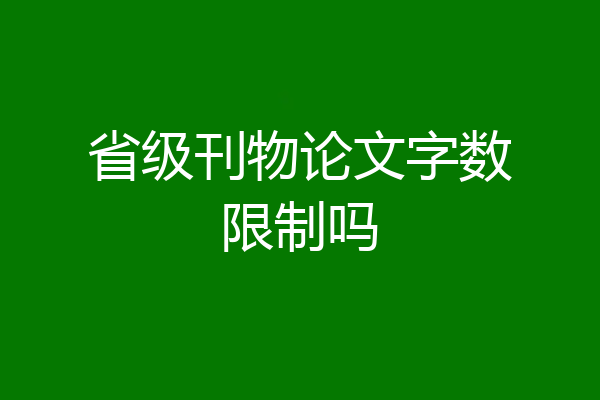 省级刊物论文字数限制吗