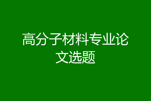 高分子材料专业论文选题