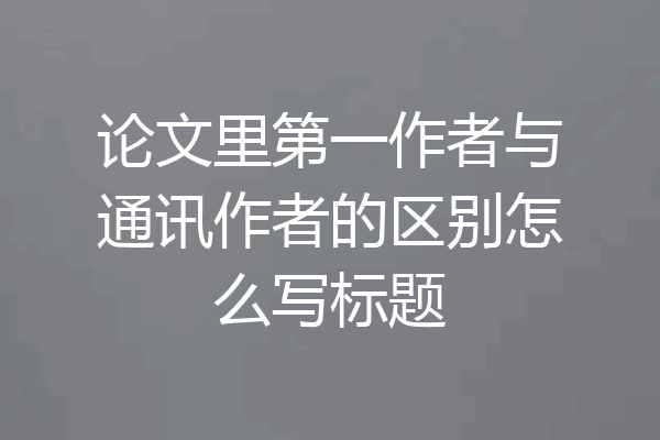 论文里第一作者与通讯作者的区别怎么写标题
