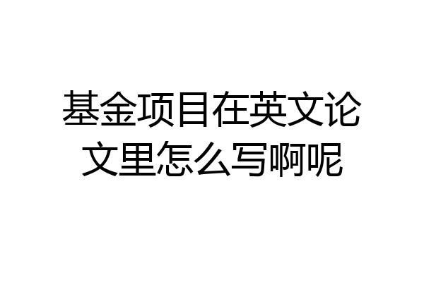 基金项目在英文论文里怎么写啊呢