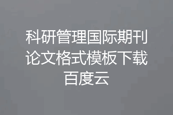 科研管理国际期刊论文格式模板下载百度云