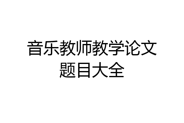 音乐教师教学论文题目大全