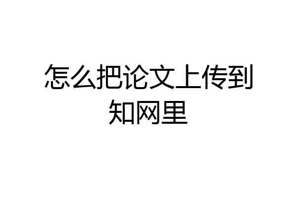 怎么把论文上传到知网里