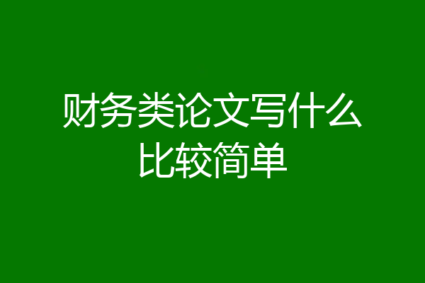 财务类论文写什么比较简单