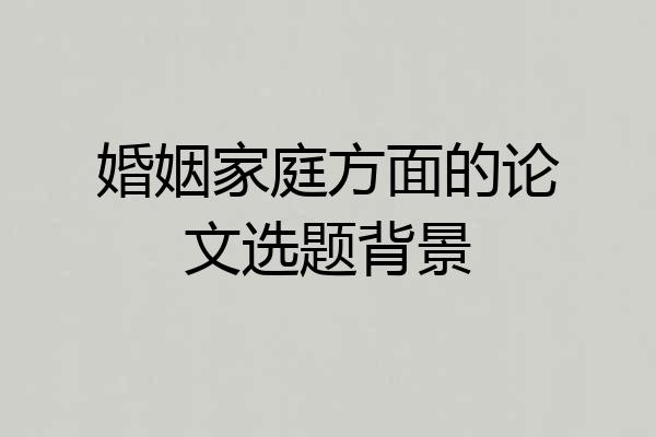 婚姻家庭方面的论文选题背景