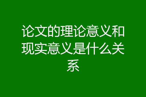 论文的理论意义和现实意义是什么关系