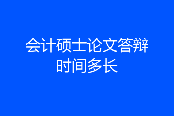 会计硕士论文答辩时间多长