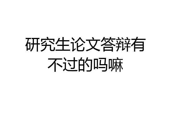 研究生论文答辩有不过的吗嘛