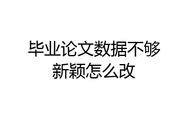 毕业论文数据不够新颖怎么改