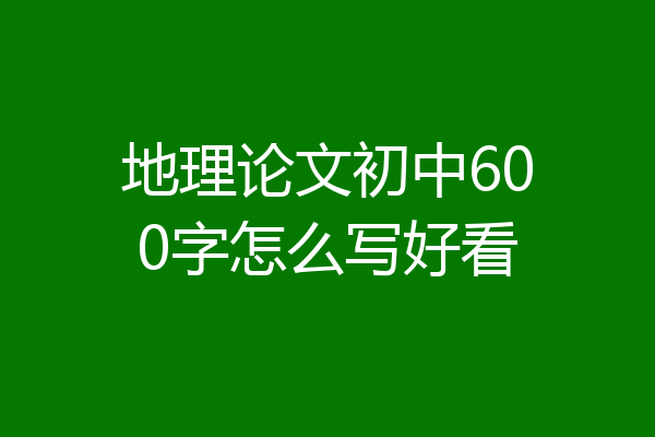 地理论文初中600字怎么写好看