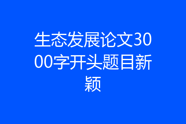 生态发展论文3000字开头题目新颖