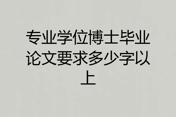 专业学位博士毕业论文要求多少字以上