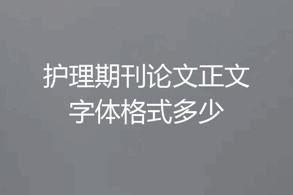 护理期刊论文正文字体格式多少