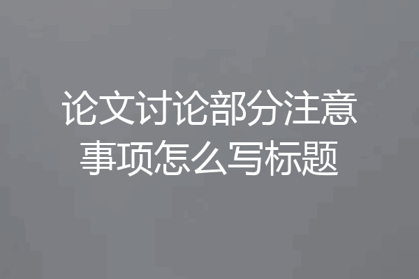 论文讨论部分注意事项怎么写标题