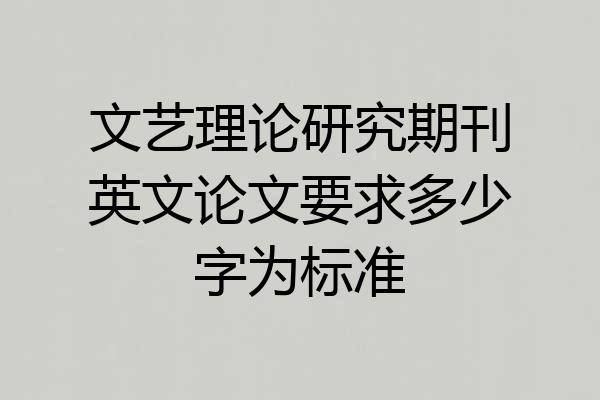 文艺理论研究期刊英文论文要求多少字为标准