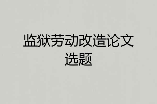 监狱劳动改造论文选题