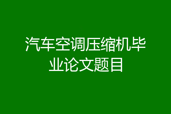 汽车空调压缩机毕业论文题目