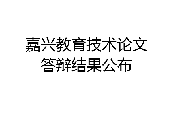 嘉兴教育技术论文答辩结果公布