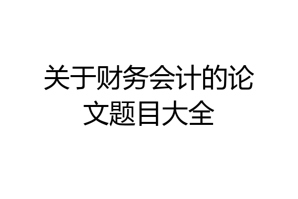 关于财务会计的论文题目大全