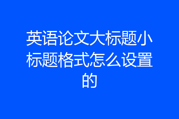 英语论文大标题小标题格式怎么设置的
