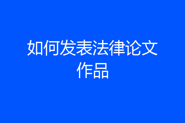 如何发表法律论文作品