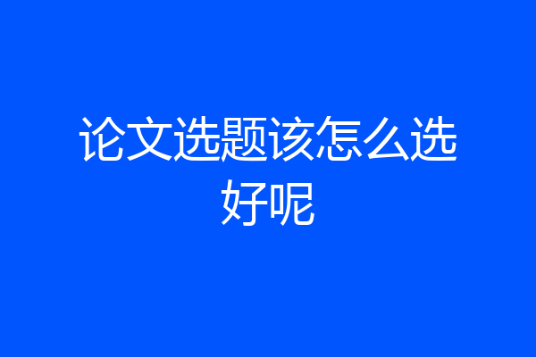 论文选题该怎么选好呢