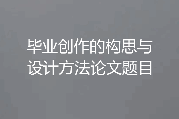 毕业创作的构思与设计方法论文题目