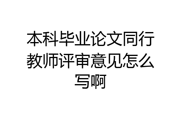 本科毕业论文同行教师评审意见怎么写啊