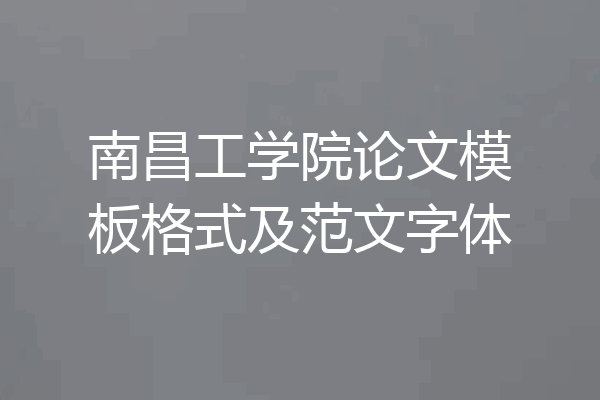 南昌工学院论文模板格式及范文字体