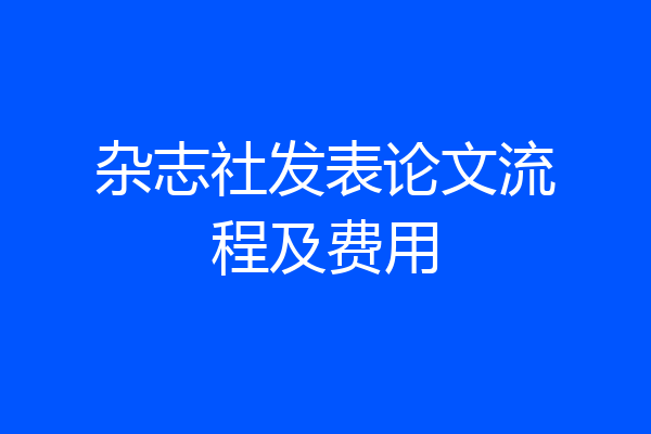 杂志社发表论文流程及费用