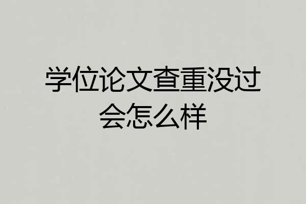 学位论文查重没过会怎么样