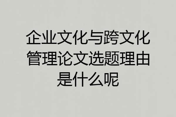 企业文化与跨文化管理论文选题理由是什么呢